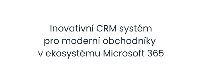 Inovativní CRM systém pro moderní obchodníky v ekosystému Microsoft 365