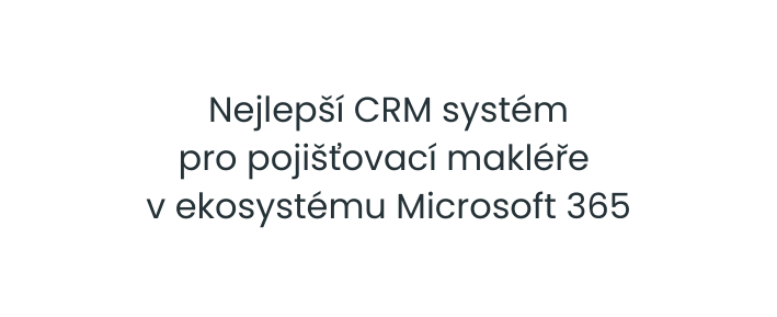 Nejlepší CRM systém pro pojišťovací makléře v ekosystému Microsoft 365